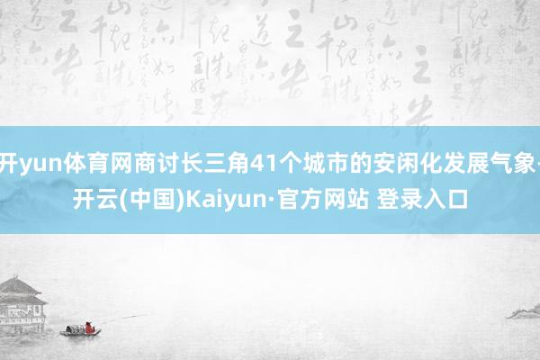 开yun体育网商讨长三角41个城市的安闲化发展气象-开云(中国)Kaiyun·官方网站 登录入口