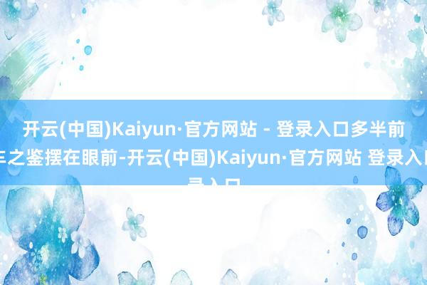 开云(中国)Kaiyun·官方网站 - 登录入口多半前车之鉴摆在眼前-开云(中国)Kaiyun·官方网站 登录入口