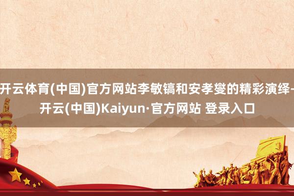 开云体育(中国)官方网站李敏镐和安孝燮的精彩演绎-开云(中国)Kaiyun·官方网站 登录入口
