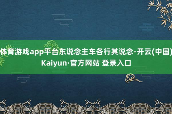体育游戏app平台东说念主车各行其说念-开云(中国)Kaiyun·官方网站 登录入口