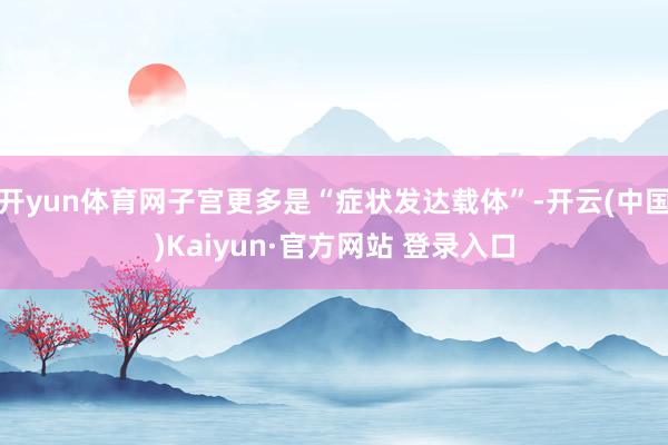 开yun体育网子宫更多是“症状发达载体”-开云(中国)Kaiyun·官方网站 登录入口
