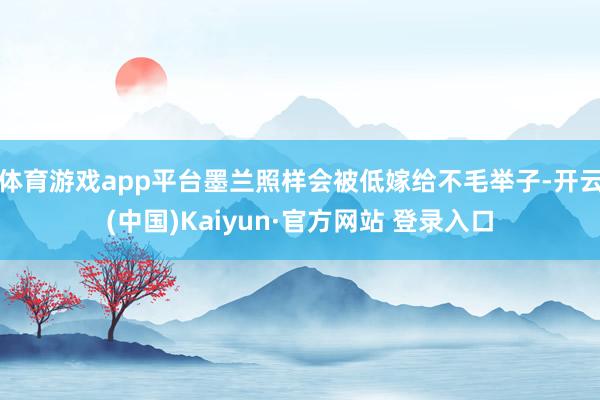 体育游戏app平台墨兰照样会被低嫁给不毛举子-开云(中国)Kaiyun·官方网站 登录入口