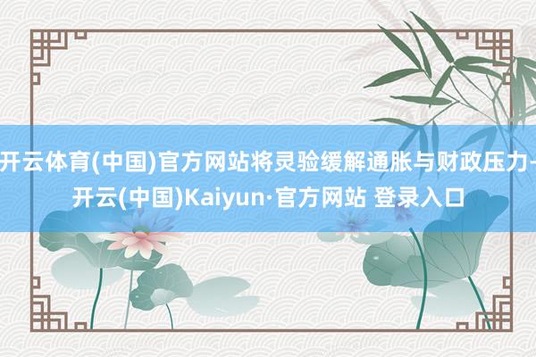 开云体育(中国)官方网站将灵验缓解通胀与财政压力-开云(中国)Kaiyun·官方网站 登录入口