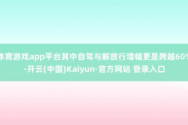 体育游戏app平台其中自驾与解放行增幅更是跨越60%-开云(中国)Kaiyun·官方网站 登录入口