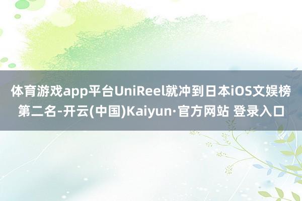 体育游戏app平台UniReel就冲到日本iOS文娱榜第二名-开云(中国)Kaiyun·官方网站 登录入口