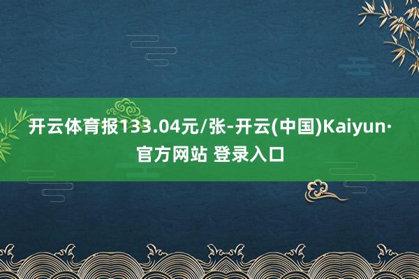 开云体育报133.04元/张-开云(中国)Kaiyun·官方网站 登录入口