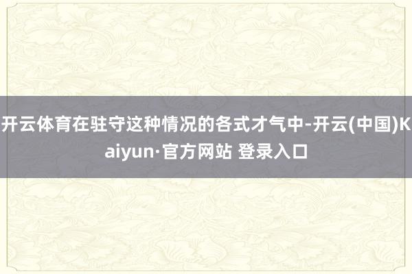 开云体育在驻守这种情况的各式才气中-开云(中国)Kaiyun·官方网站 登录入口