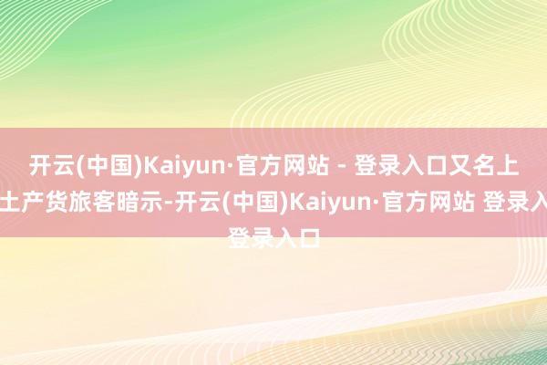 开云(中国)Kaiyun·官方网站 - 登录入口又名上饶土产货旅客暗示-开云(中国)Kaiyun·官方网站 登录入口