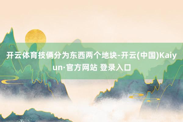 开云体育技俩分为东西两个地块-开云(中国)Kaiyun·官方网站 登录入口