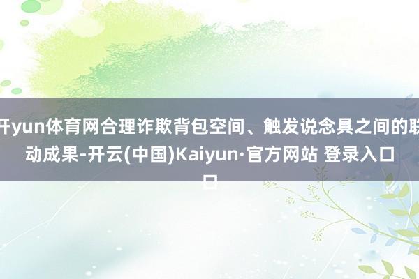 开yun体育网合理诈欺背包空间、触发说念具之间的联动成果-开云(中国)Kaiyun·官方网站 登录入口