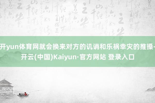 开yun体育网就会换来对方的讥诮和乐祸幸灾的推搡-开云(中国)Kaiyun·官方网站 登录入口