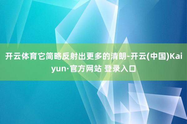 开云体育它简略反射出更多的清朗-开云(中国)Kaiyun·官方网站 登录入口