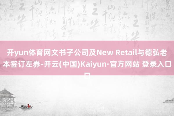 开yun体育网文书子公司及New Retail与德弘老本签订左券-开云(中国)Kaiyun·官方网站 登录入口