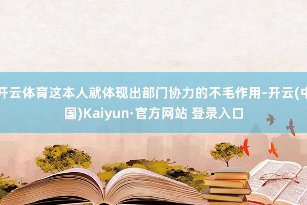 开云体育这本人就体现出部门协力的不毛作用-开云(中国)Kaiyun·官方网站 登录入口
