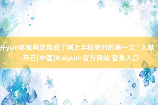 开yun体育网这组成了刚上手秘奥时的第一次“入狱“-开云(中国)Kaiyun·官方网站 登录入口