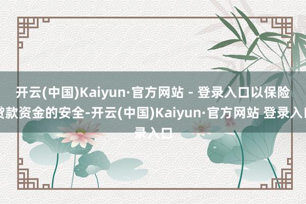 开云(中国)Kaiyun·官方网站 - 登录入口以保险贷款资金的安全-开云(中国)Kaiyun·官方网站 登录入口