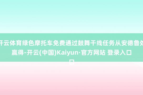 开云体育绿色摩托车免费通过鼓舞干线任务从安德鲁处赢得-开云(中国)Kaiyun·官方网站 登录入口
