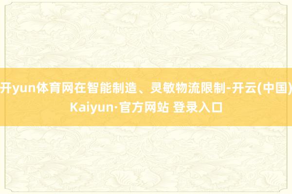 开yun体育网在智能制造、灵敏物流限制-开云(中国)Kaiyun·官方网站 登录入口