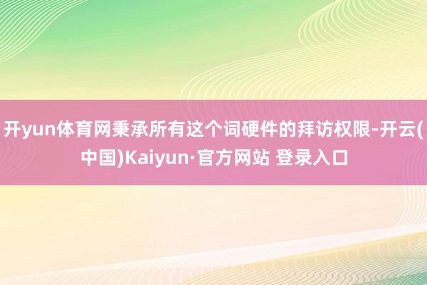 开yun体育网秉承所有这个词硬件的拜访权限-开云(中国)Kaiyun·官方网站 登录入口