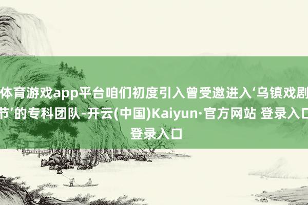 体育游戏app平台咱们初度引入曾受邀进入‘乌镇戏剧节’的专科团队-开云(中国)Kaiyun·官方网站 登录入口