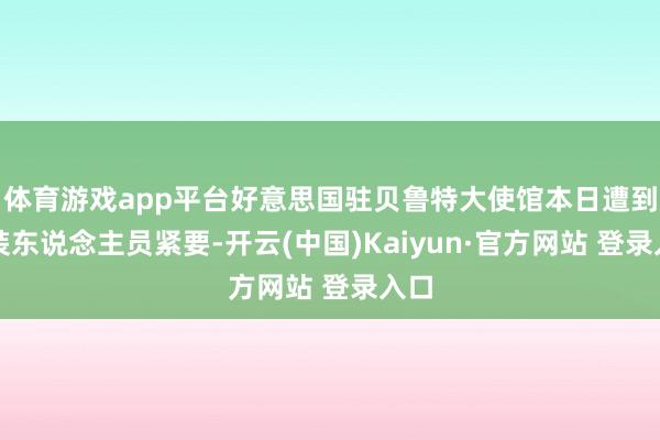 体育游戏app平台好意思国驻贝鲁特大使馆本日遭到武装东说念主员紧要-开云(中国)Kaiyun·官方网站 登录入口