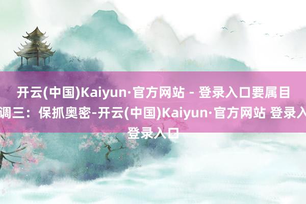开云(中国)Kaiyun·官方网站 - 登录入口要属目低调三：保抓奥密-开云(中国)Kaiyun·官方网站 登录入口