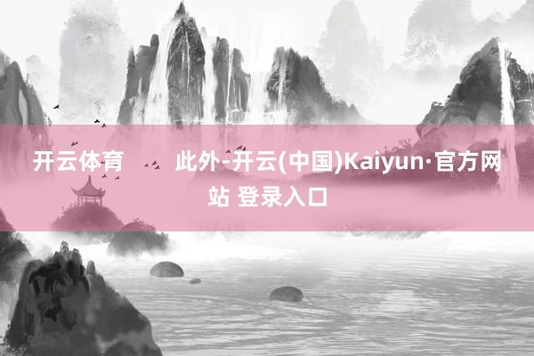 开云体育        此外-开云(中国)Kaiyun·官方网站 登录入口