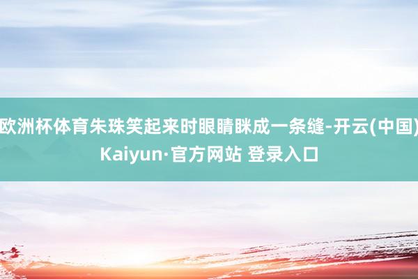 欧洲杯体育朱珠笑起来时眼睛眯成一条缝-开云(中国)Kaiyun·官方网站 登录入口