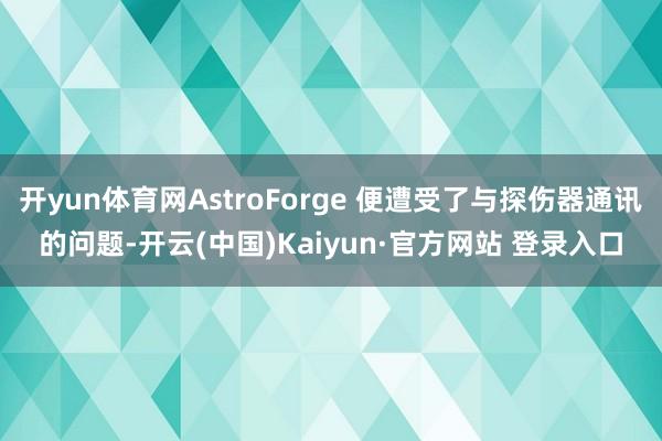 开yun体育网AstroForge 便遭受了与探伤器通讯的问题-开云(中国)Kaiyun·官方网站 登录入口