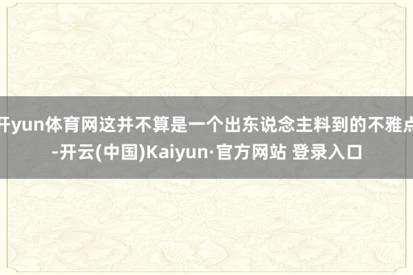 开yun体育网这并不算是一个出东说念主料到的不雅点-开云(中国)Kaiyun·官方网站 登录入口