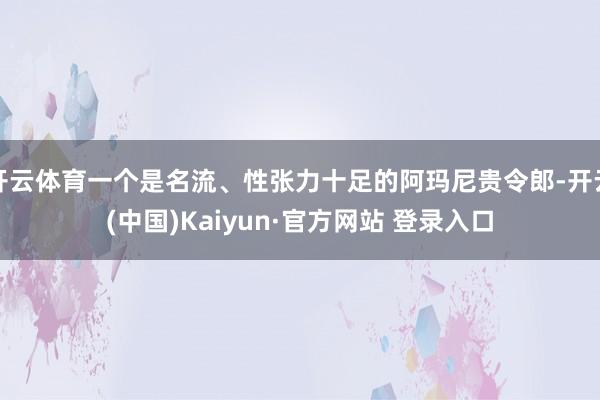开云体育一个是名流、性张力十足的阿玛尼贵令郎-开云(中国)Kaiyun·官方网站 登录入口