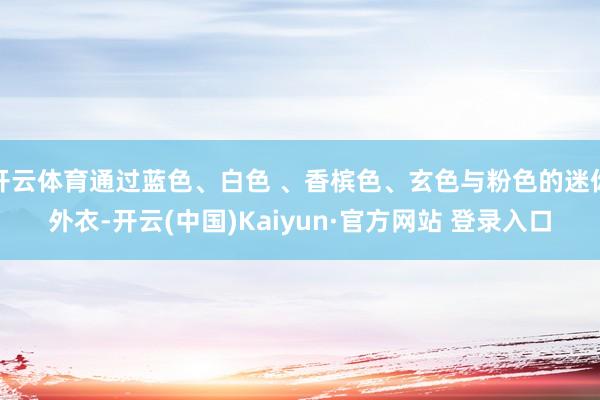 开云体育通过蓝色、白色 、香槟色、玄色与粉色的迷你外衣-开云(中国)Kaiyun·官方网站 登录入口