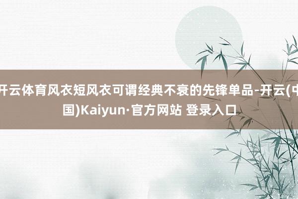 开云体育风衣短风衣可谓经典不衰的先锋单品-开云(中国)Kaiyun·官方网站 登录入口