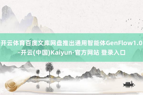 开云体育百度文库网盘推出通用智能体GenFlow1.0-开云(中国)Kaiyun·官方网站 登录入口