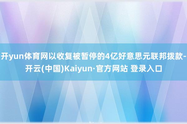 开yun体育网以收复被暂停的4亿好意思元联邦拨款-开云(中国)Kaiyun·官方网站 登录入口