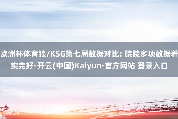 欧洲杯体育狼/KSG第七局数据对比: 皖皖多项数据着实完好-开云(中国)Kaiyun·官方网站 登录入口
