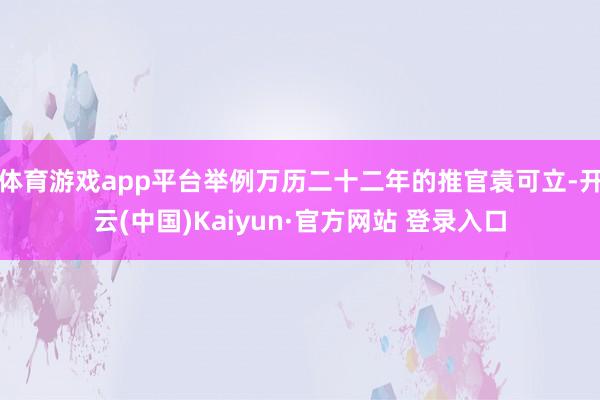 体育游戏app平台举例万历二十二年的推官袁可立-开云(中国)Kaiyun·官方网站 登录入口