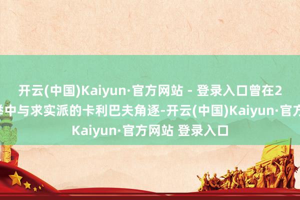 开云(中国)Kaiyun·官方网站 - 登录入口曾在2024年总统选举中与求实派的卡利巴夫角逐-开云(中国)Kaiyun·官方网站 登录入口