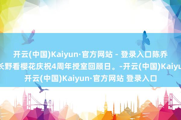 开云(中国)Kaiyun·官方网站 - 登录入口陈乔恩和老公艾伦在日本长野看樱花庆祝4周年授室回顾日。-开云(中国)Kaiyun·官方网站 登录入口