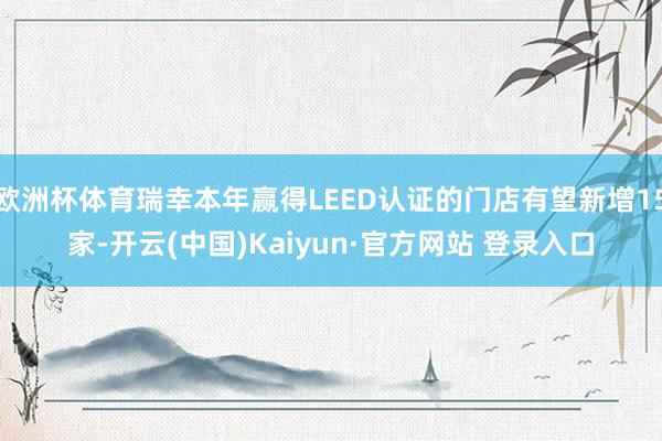 欧洲杯体育瑞幸本年赢得LEED认证的门店有望新增15家-开云(中国)Kaiyun·官方网站 登录入口