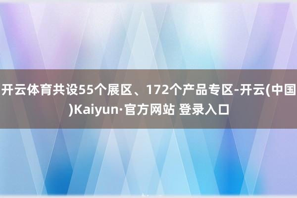 开云体育共设55个展区、172个产品专区-开云(中国)Kaiyun·官方网站 登录入口