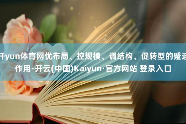 开yun体育网优布局、控规模、调结构、促转型的蹙迫作用-开云(中国)Kaiyun·官方网站 登录入口