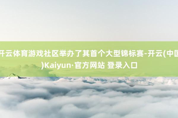 开云体育游戏社区举办了其首个大型锦标赛-开云(中国)Kaiyun·官方网站 登录入口