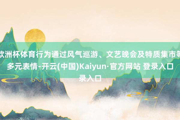 欧洲杯体育行为通过风气巡游、文艺晚会及特质集市等多元表情-开云(中国)Kaiyun·官方网站 登录入口