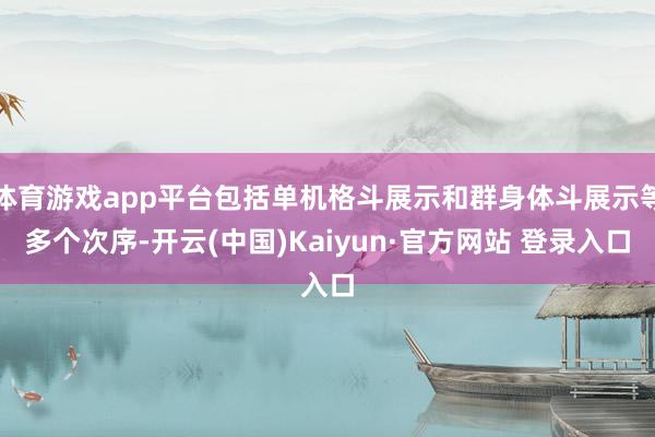 体育游戏app平台包括单机格斗展示和群身体斗展示等多个次序-开云(中国)Kaiyun·官方网站 登录入口
