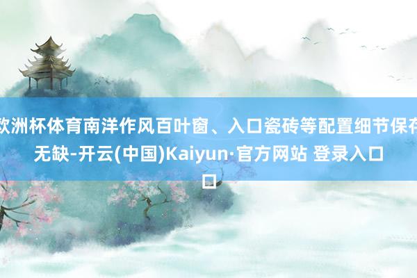 欧洲杯体育南洋作风百叶窗、入口瓷砖等配置细节保存无缺-开云(中国)Kaiyun·官方网站 登录入口