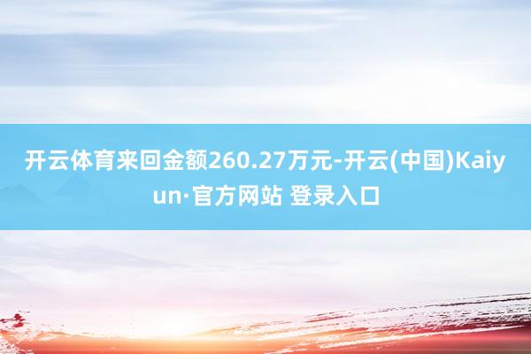 开云体育来回金额260.27万元-开云(中国)Kaiyun·官方网站 登录入口