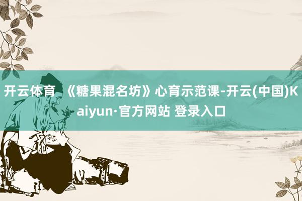 开云体育  《糖果混名坊》心育示范课-开云(中国)Kaiyun·官方网站 登录入口