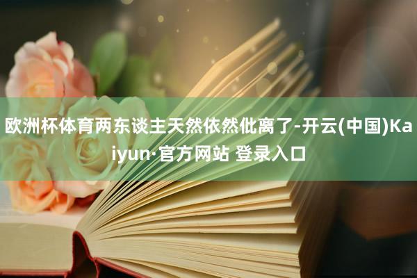 欧洲杯体育两东谈主天然依然仳离了-开云(中国)Kaiyun·官方网站 登录入口
