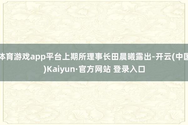 体育游戏app平台上期所理事长田晨曦露出-开云(中国)Kaiyun·官方网站 登录入口